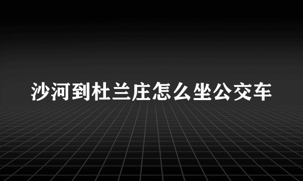 沙河到杜兰庄怎么坐公交车