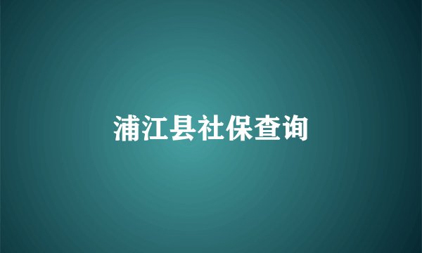 浦江县社保查询