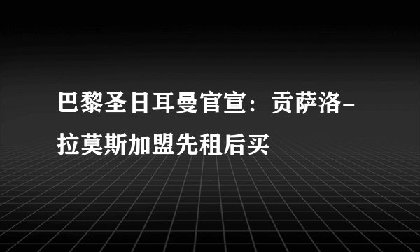 巴黎圣日耳曼官宣：贡萨洛-拉莫斯加盟先租后买
