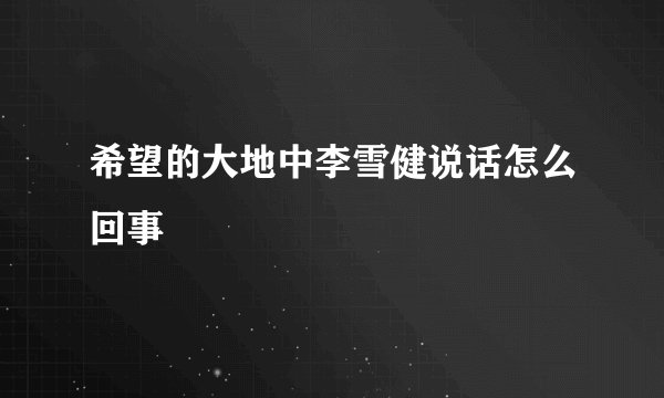 希望的大地中李雪健说话怎么回事