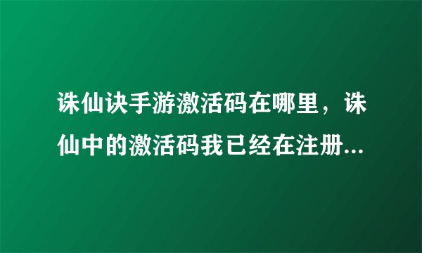 诛仙诀手游激活码在哪里，诛仙中的激活码我已经在注册时填了进到游戏后怎么获得