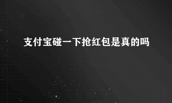 支付宝碰一下抢红包是真的吗