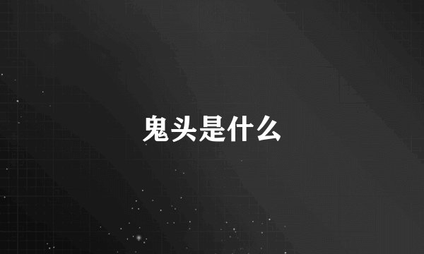 鬼头是什么