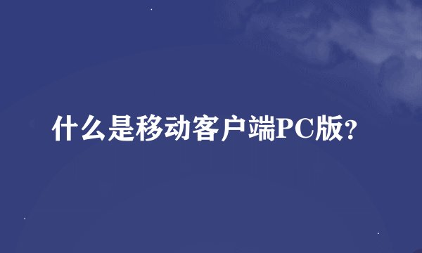 什么是移动客户端PC版？