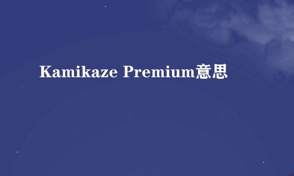 Kamikaze Premium意思