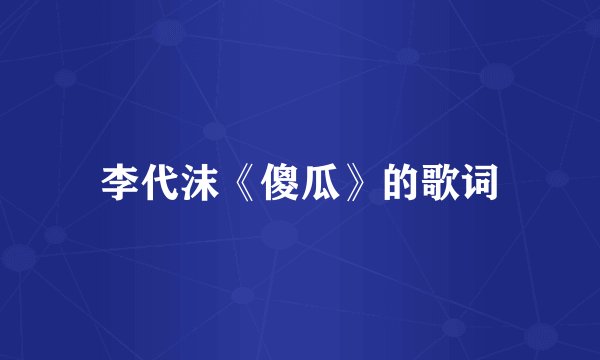 李代沫《傻瓜》的歌词