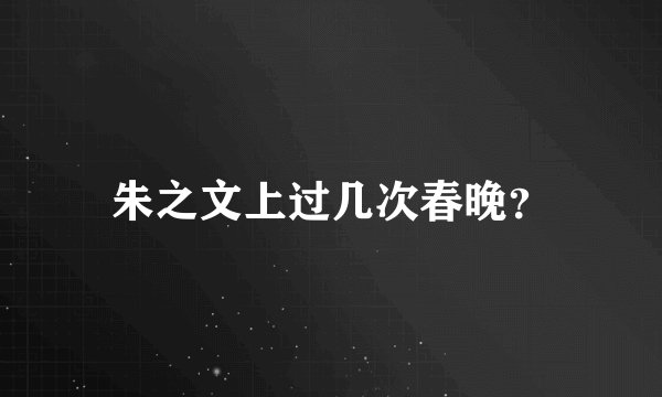 朱之文上过几次春晚？
