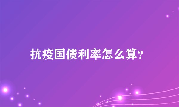 抗疫国债利率怎么算？