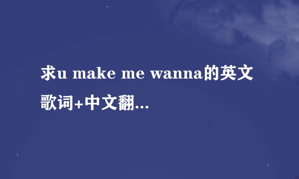 求u make me wanna的英文歌词+中文翻译,谢谢!!!