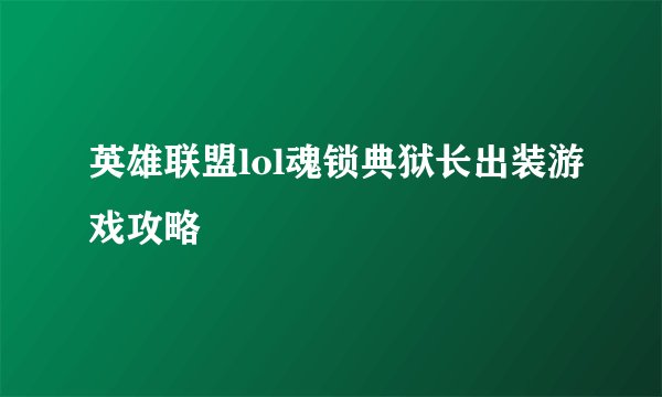英雄联盟lol魂锁典狱长出装游戏攻略