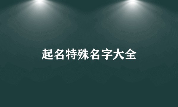 起名特殊名字大全