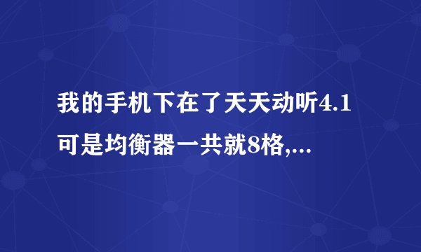 我的手机下在了天天动听4.1可是均衡器一共就8格,请教高手该如何设置,我基本都是用耳机听歌