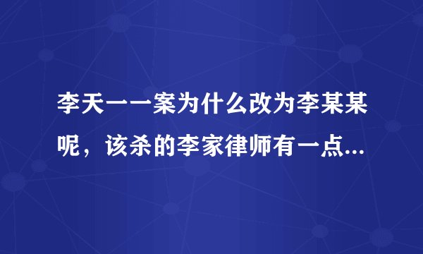李天一一案为什么改为李某某呢，该杀的李家律师有一点道德底线吗，