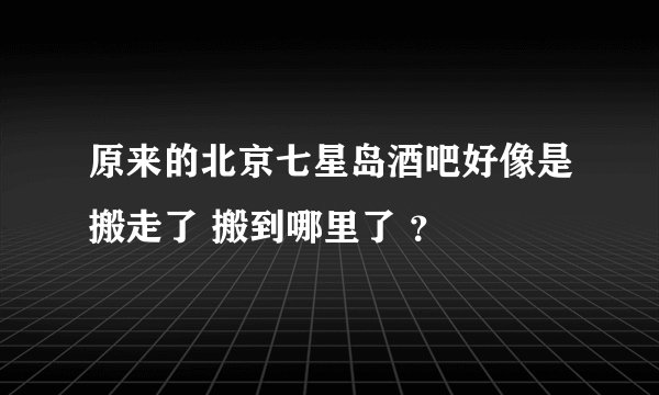 原来的北京七星岛酒吧好像是搬走了 搬到哪里了 ？