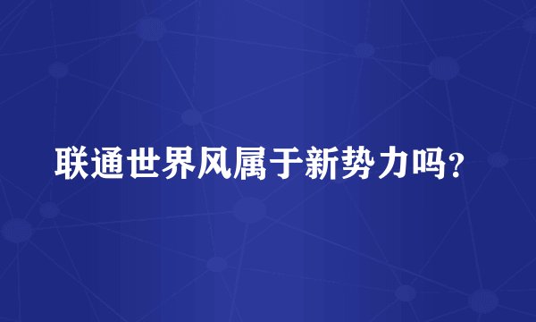 联通世界风属于新势力吗？