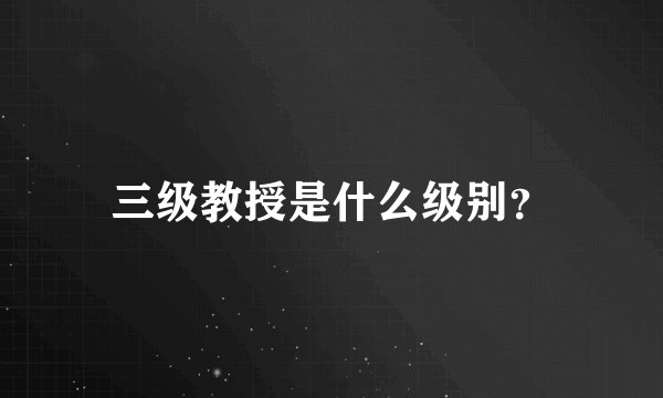 三级教授是什么级别?