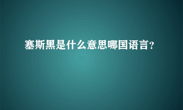 塞斯黑是什么意思哪国语言？