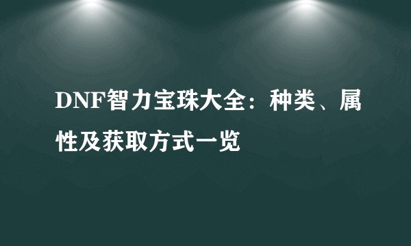 DNF智力宝珠大全：种类、属性及获取方式一览