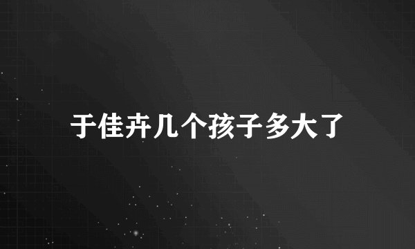 于佳卉几个孩子多大了