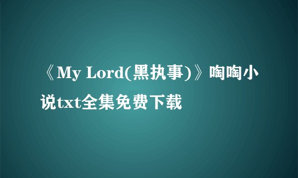 《My Lord(黑执事)》啕啕小说txt全集免费下载