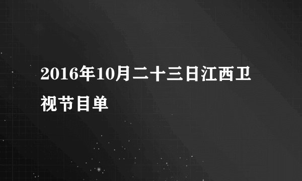2016年10月二十三日江西卫视节目单