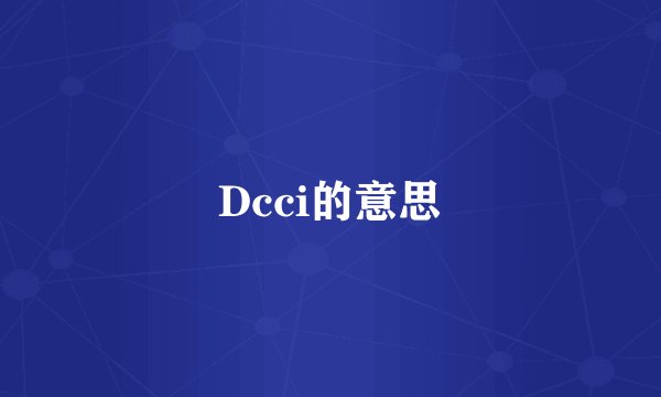 Dcci的意思