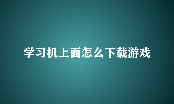 学习机上面怎么下载游戏