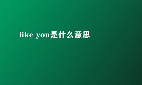 like you是什么意思