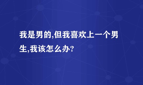 我是男的,但我喜欢上一个男生,我该怎么办?