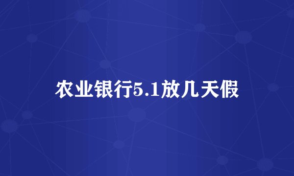 农业银行5.1放几天假