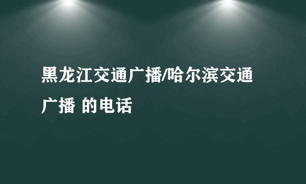 黑龙江交通广播/哈尔滨交通广播 的电话