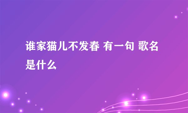 谁家猫儿不发春 有一句 歌名是什么