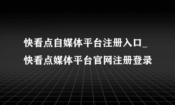 快看点自媒体平台注册入口_快看点媒体平台官网注册登录