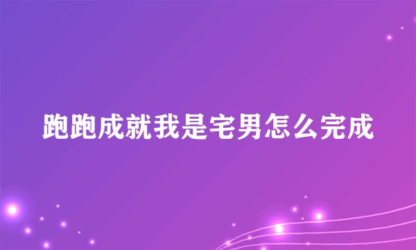 跑跑成就我是宅男怎么完成