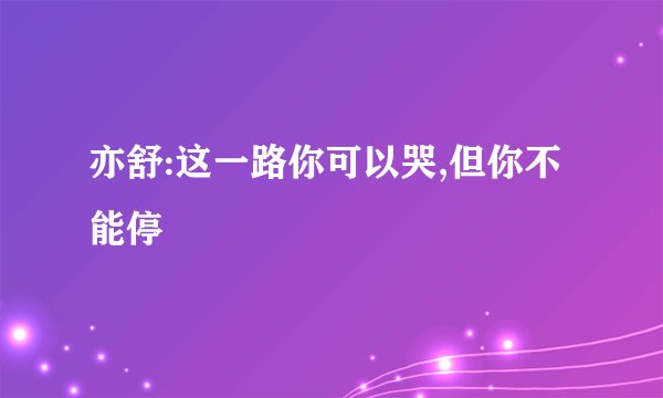亦舒:这一路你可以哭,但你不能停