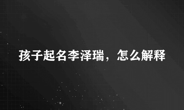 孩子起名李泽瑞，怎么解释
