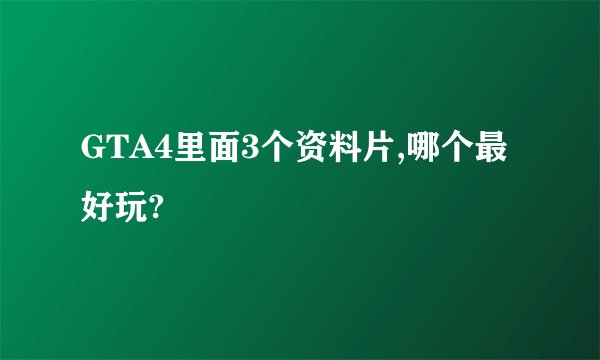 GTA4里面3个资料片,哪个最好玩?