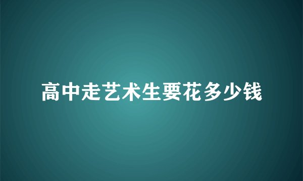 高中走艺术生要花多少钱