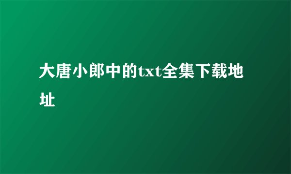 大唐小郎中的txt全集下载地址