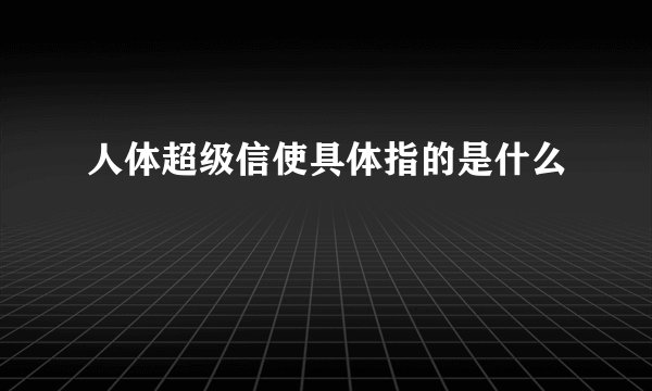 人体超级信使具体指的是什么