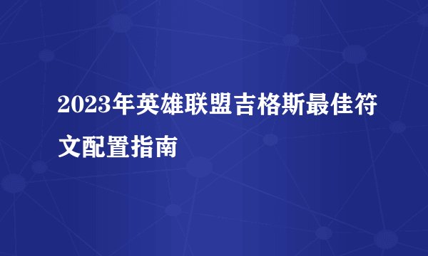 2023年英雄联盟吉格斯最佳符文配置指南
