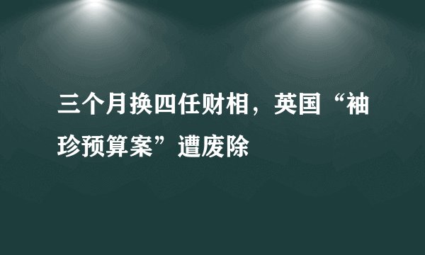 三个月换四任财相，英国“袖珍预算案”遭废除
