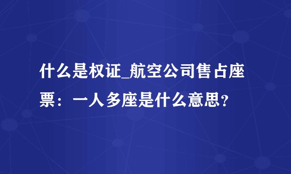 什么是权证_航空公司售占座票：一人多座是什么意思？