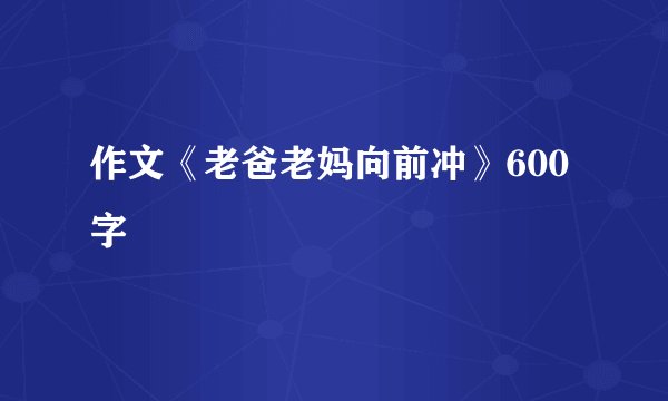 作文《老爸老妈向前冲》600字