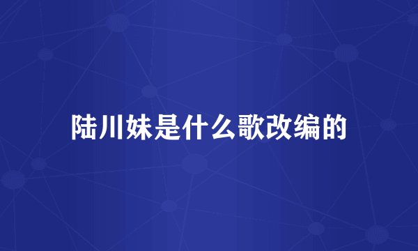 陆川妹是什么歌改编的