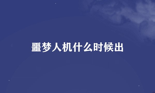 噩梦人机什么时候出