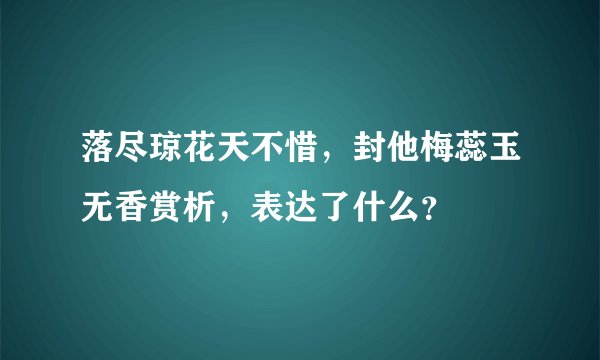落尽琼花天不惜，封他梅蕊玉无香赏析，表达了什么？