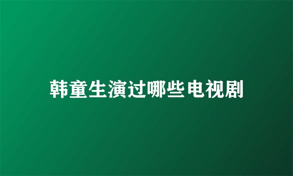 韩童生演过哪些电视剧