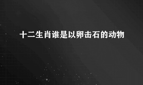 十二生肖谁是以卵击石的动物