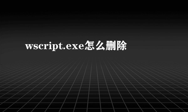wscript.exe怎么删除